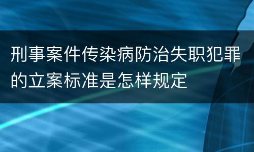 刑事案件传染病防治失职犯罪的立案标准是怎样规定