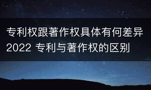 专利权跟著作权具体有何差异2022 专利与著作权的区别