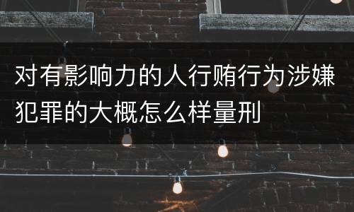 对有影响力的人行贿行为涉嫌犯罪的大概怎么样量刑
