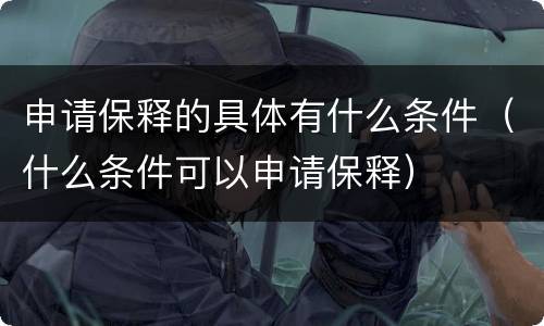 申请保释的具体有什么条件（什么条件可以申请保释）