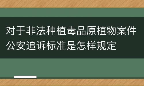 对于非法种植毒品原植物案件公安追诉标准是怎样规定
