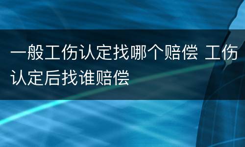 一般工伤认定找哪个赔偿 工伤认定后找谁赔偿