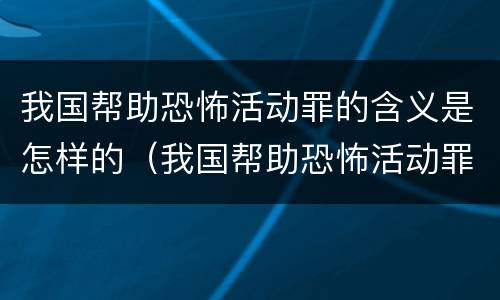 我国帮助恐怖活动罪的含义是怎样的（我国帮助恐怖活动罪的含义是怎样的人）
