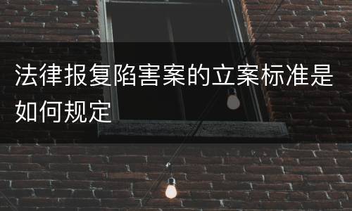法律报复陷害案的立案标准是如何规定