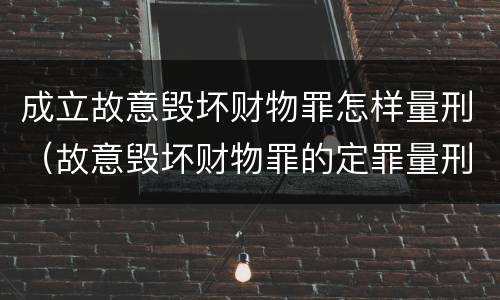 成立故意毁坏财物罪怎样量刑（故意毁坏财物罪的定罪量刑）