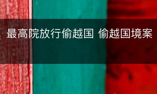 最高院放行偷越国 偷越国境案