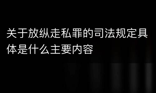 关于放纵走私罪的司法规定具体是什么主要内容