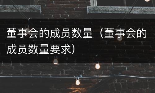 董事会的成员数量（董事会的成员数量要求）