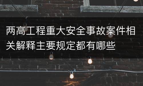 两高工程重大安全事故案件相关解释主要规定都有哪些