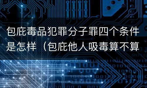 包庇毒品犯罪分子罪四个条件是怎样（包庇他人吸毒算不算毒品犯罪）