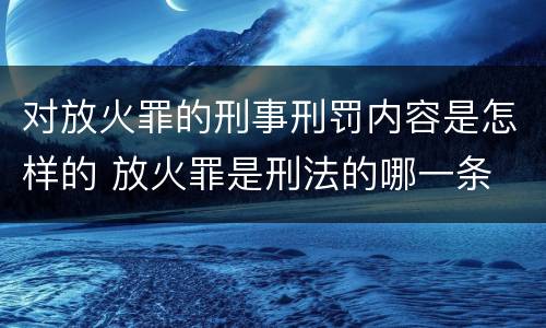 对放火罪的刑事刑罚内容是怎样的 放火罪是刑法的哪一条
