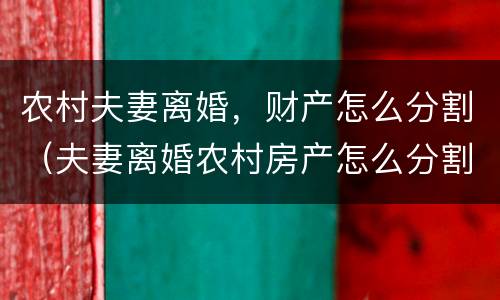 农村夫妻离婚，财产怎么分割（夫妻离婚农村房产怎么分割?）
