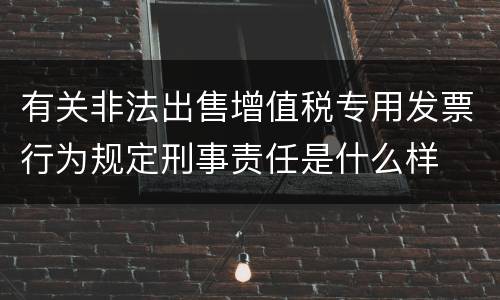 有关非法出售增值税专用发票行为规定刑事责任是什么样