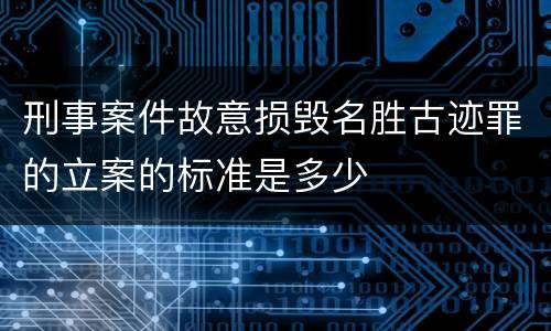 刑事案件故意损毁名胜古迹罪的立案的标准是多少
