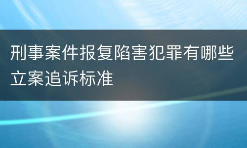 刑事案件报复陷害犯罪有哪些立案追诉标准