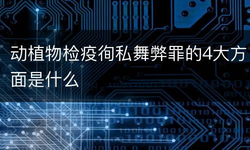 动植物检疫徇私舞弊罪的4大方面是什么
