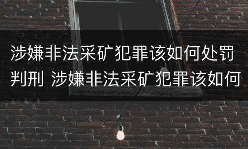 涉嫌非法采矿犯罪该如何处罚判刑 涉嫌非法采矿犯罪该如何处罚判刑的