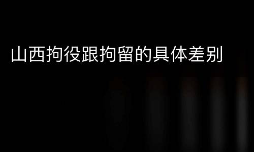 山西拘役跟拘留的具体差别