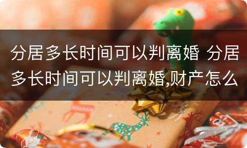分居多长时间可以判离婚 分居多长时间可以判离婚,财产怎么分