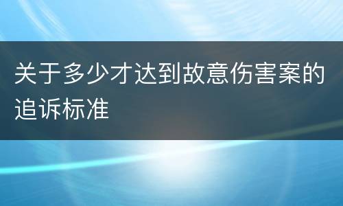 关于多少才达到故意伤害案的追诉标准