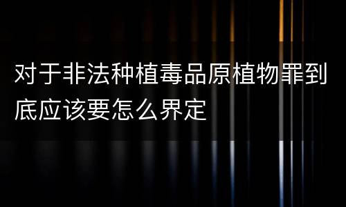 对于非法种植毒品原植物罪到底应该要怎么界定
