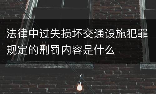 法律中过失损坏交通设施犯罪规定的刑罚内容是什么