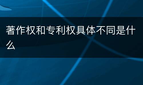 著作权和专利权具体不同是什么