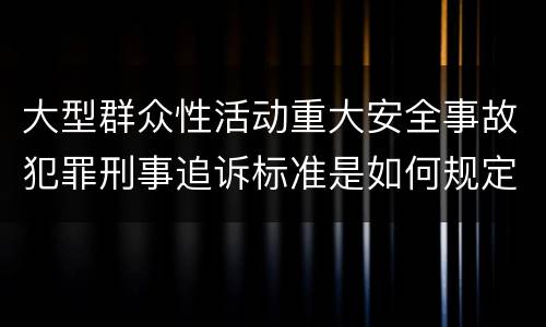 大型群众性活动重大安全事故犯罪刑事追诉标准是如何规定