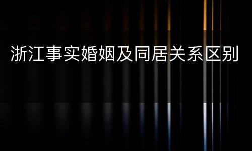 浙江事实婚姻及同居关系区别