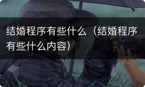 结婚程序有些什么（结婚程序有些什么内容）