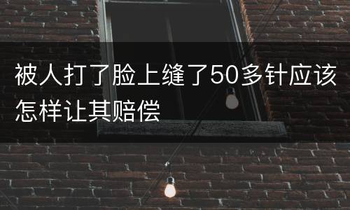 被人打了脸上缝了50多针应该怎样让其赔偿