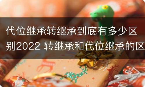 代位继承转继承到底有多少区别2022 转继承和代位继承的区别