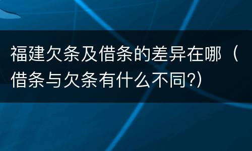 福建欠条及借条的差异在哪（借条与欠条有什么不同?）