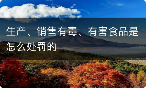 生产、销售有毒、有害食品是怎么处罚的