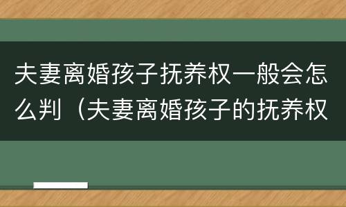 夫妻离婚孩子抚养权一般会怎么判（夫妻离婚孩子的抚养权怎么判）