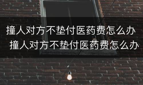 撞人对方不垫付医药费怎么办 撞人对方不垫付医药费怎么办呢