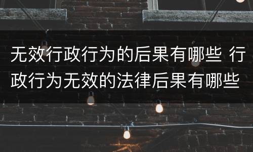无效行政行为的后果有哪些 行政行为无效的法律后果有哪些