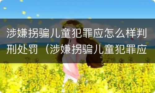 涉嫌拐骗儿童犯罪应怎么样判刑处罚（涉嫌拐骗儿童犯罪应怎么样判刑处罚多少钱）
