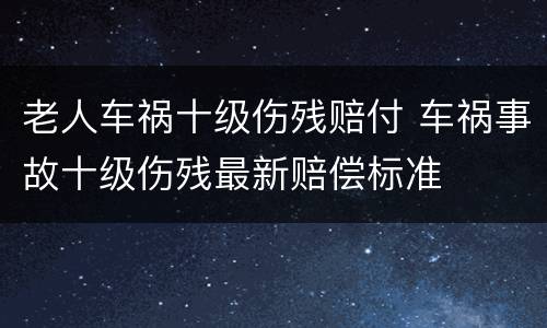 老人车祸十级伤残赔付 车祸事故十级伤残最新赔偿标准