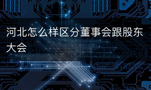 河北怎么样区分董事会跟股东大会