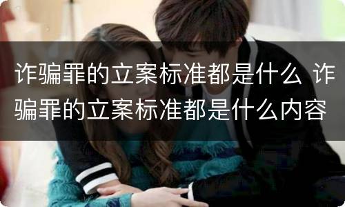 诈骗罪的立案标准都是什么 诈骗罪的立案标准都是什么内容