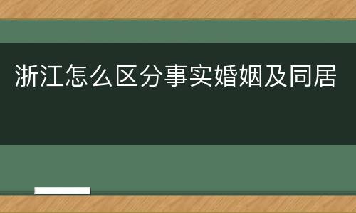 浙江怎么区分事实婚姻及同居