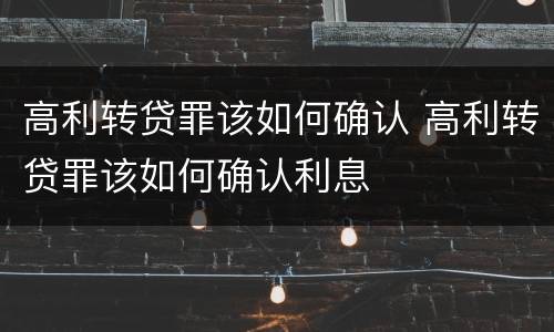 高利转贷罪该如何确认 高利转贷罪该如何确认利息