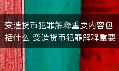 变造货币犯罪解释重要内容包括什么 变造货币犯罪解释重要内容包括什么意思