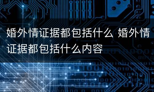 婚外情证据都包括什么 婚外情证据都包括什么内容