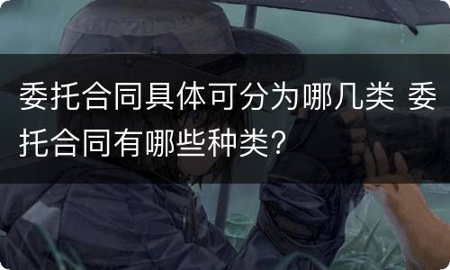 委托合同具体可分为哪几类 委托合同有哪些种类?