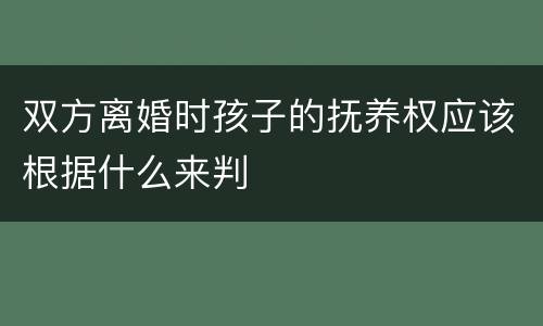 双方离婚时孩子的抚养权应该根据什么来判