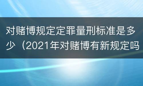 对赌博规定定罪量刑标准是多少（2021年对赌博有新规定吗）