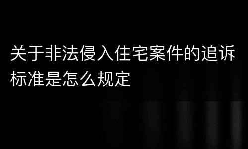 关于非法侵入住宅案件的追诉标准是怎么规定