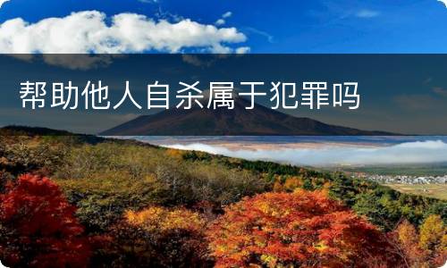 帮助他人自杀属于犯罪吗